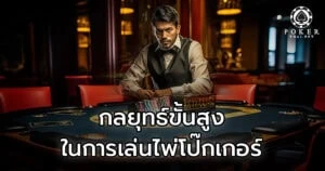 กลยุทธ์ขั้นสูงในการเล่นไพ่โป๊กเกอร์